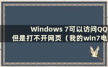 Windows 7可以访问QQ但是打不开网页（我的win7电脑可以访问QQ但是打不开网页怎么办）
